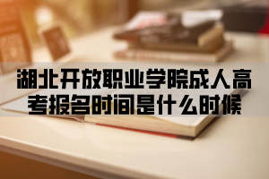 <b>湖北开放职业学院成人高考报名时间是什么时候？</b>