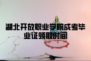 湖北开放职业学院成考毕业证领取时间