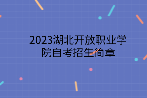 <b>2023湖北开放职业学院自考招生简章</b>