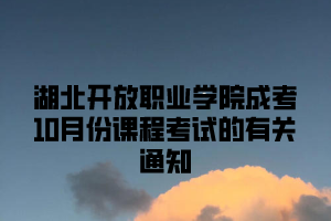 湖北开放职业学院成考10月份课程考试的有关通知