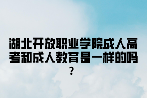 湖北开放职业学院成人高考和成人教育是一样的吗？