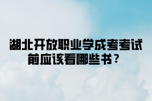 湖北开放职业学院成考考试前应该看哪些书？