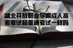 湖北开放职业学院成人高考考试和普通考试一样吗？