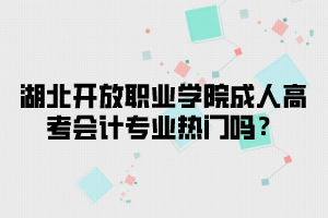 湖北开放职业学院成人高考会计专业热门吗？