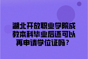 湖北开放职业学院成教本科毕业后还可以再申请学位证吗？