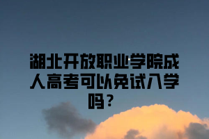 湖北开放职业学院成人高考可以免试入学吗？