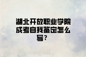 湖北开放职业学院成考自我鉴定怎么写？