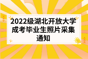 2022级湖北开放大学成考毕业生照片采集通知