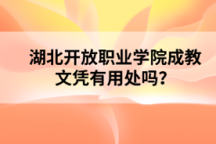 湖北开放职业学院成教文凭有用处吗？