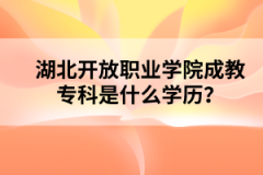 湖北开放职业学院成教专科是什么学历？