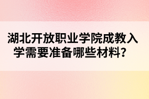 湖北开放职业学院成教入学需要准备哪些材料？